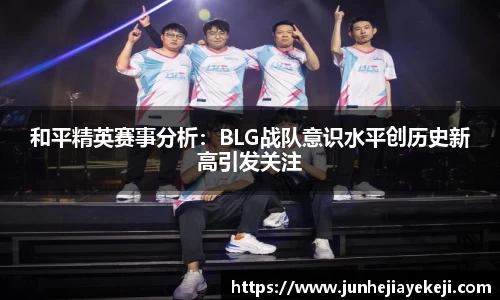 和平精英赛事分析：BLG战队意识水平创历史新高引发关注