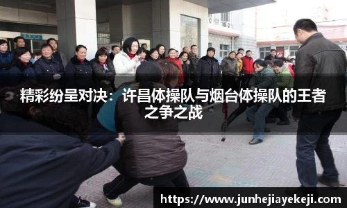 精彩纷呈对决：许昌体操队与烟台体操队的王者之争之战