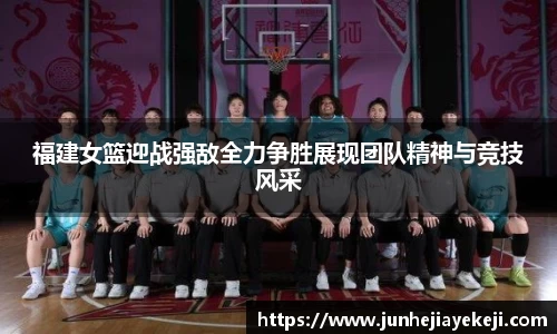 福建女篮迎战强敌全力争胜展现团队精神与竞技风采