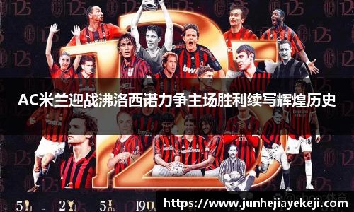 AC米兰迎战沸洛西诺力争主场胜利续写辉煌历史